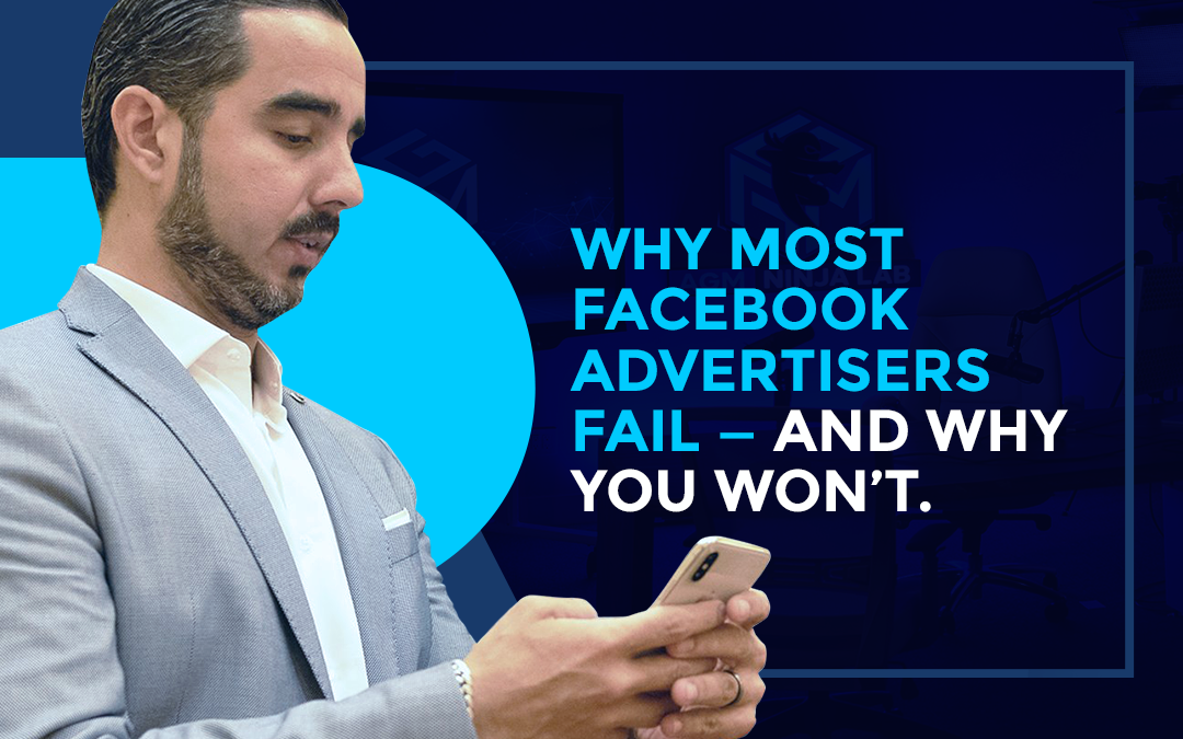 Why Most Facebook Advertisers Fail — And Why You Won’t.