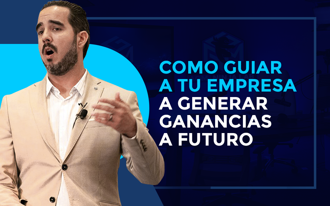 Como Guiar A Tu Empresa a Generar Ganancias a Futuro