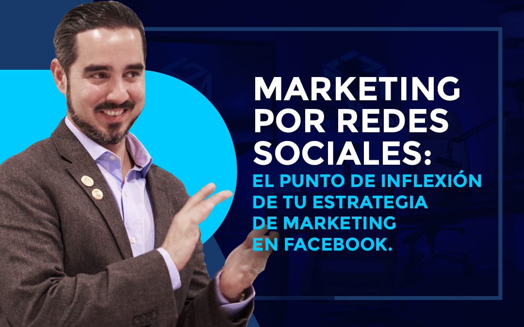 Marketing Por Redes Sociales :  El Punto de Inflexión de Tu Estrategia de Marketing en Facebook.