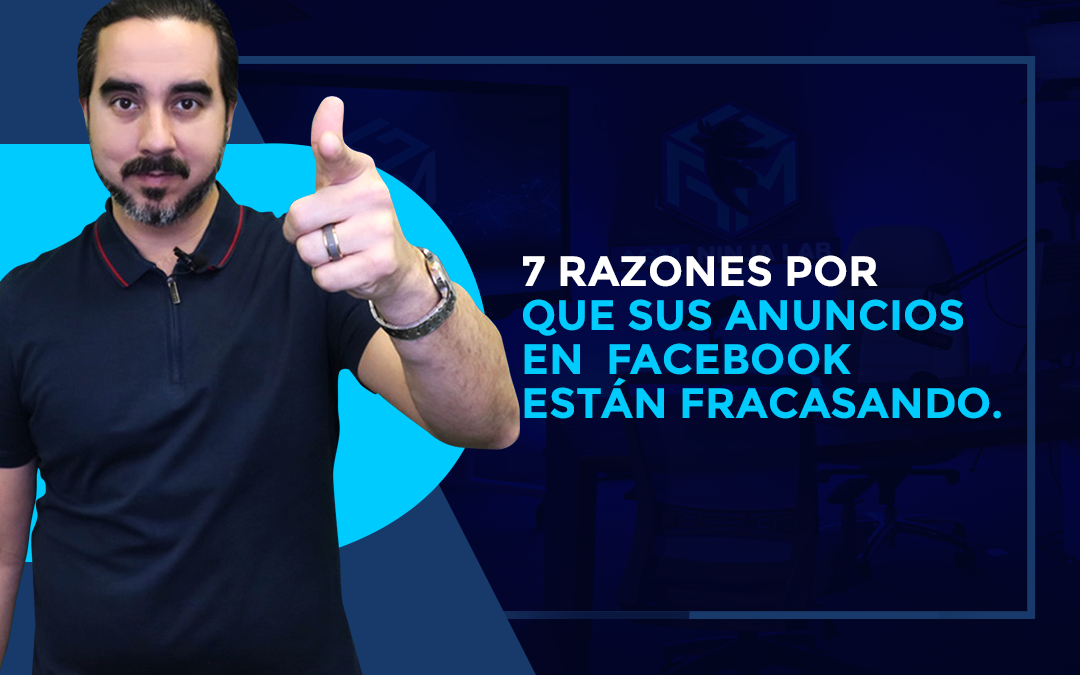 7 RAZONES POR QUE SUS ANUNCIOS EN  FACEBOOK ESTÁN FRACASANDO.