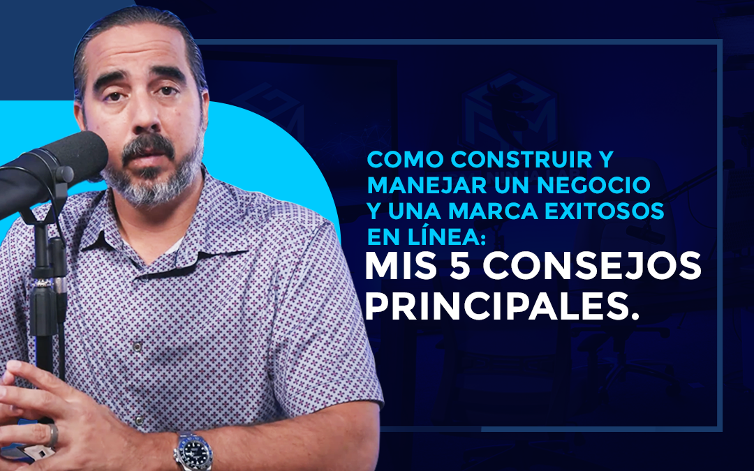 COMO CONSTRUIR Y MANEJAR UN NEGOCIO Y UNA MARCA EXITOSOS EN LÍNEA: MIS 5 CONSEJOS PRINCIPALES.